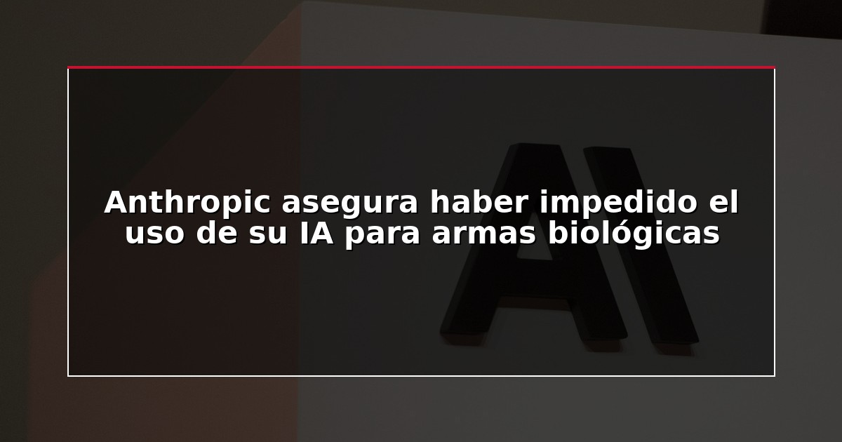 Anthropic asegura haber impedido el uso de su IA para armas biológicas