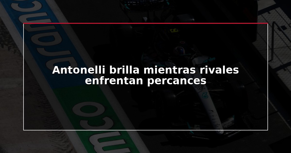 Antonelli brilla mientras rivales enfrentan percances