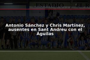 Antonio Sánchez y Chris Martínez, ausentes en Sant Andreu con el Águilas