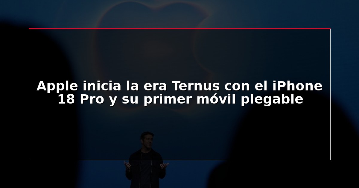 Apple inicia la era Ternus con el iPhone 18 Pro y su primer móvil plegable