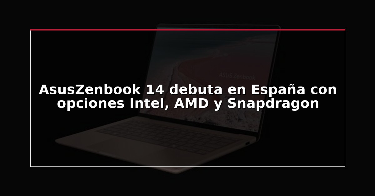AsusZenbook 14 debuta en España con opciones Intel, AMD y Snapdragon