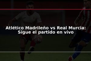 Atlético Madrileño vs Real Murcia: Sigue el partido en vivo