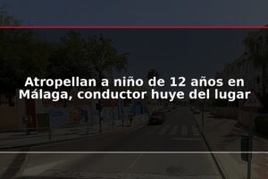 Atropellan a niño de 12 años en Málaga, conductor huye del lugar