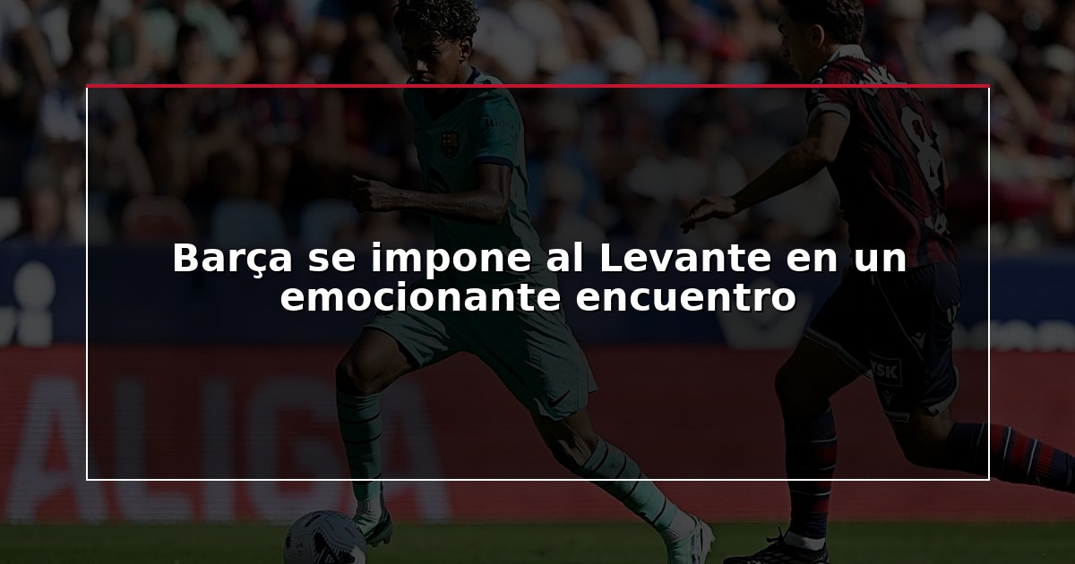Barça se impone al Levante en un emocionante encuentro