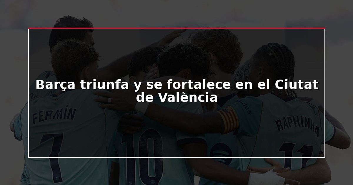 Barça triunfa y se fortalece en el Ciutat de València