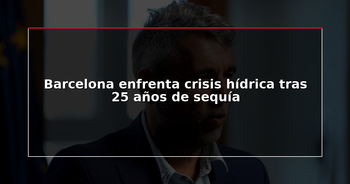 Barcelona enfrenta crisis hídrica tras 25 años de sequía
