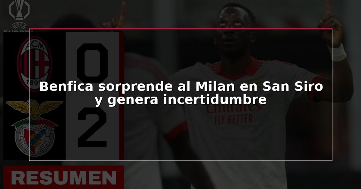 Benfica sorprende al Milan en San Siro y genera incertidumbre