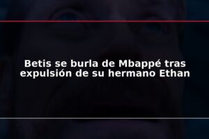 Betis se burla de Mbappé tras expulsión de su hermano Ethan
