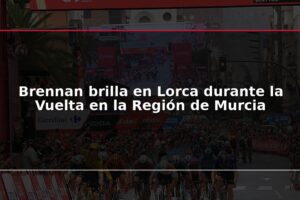 Brennan brilla en Lorca durante la Vuelta en la Región de Murcia