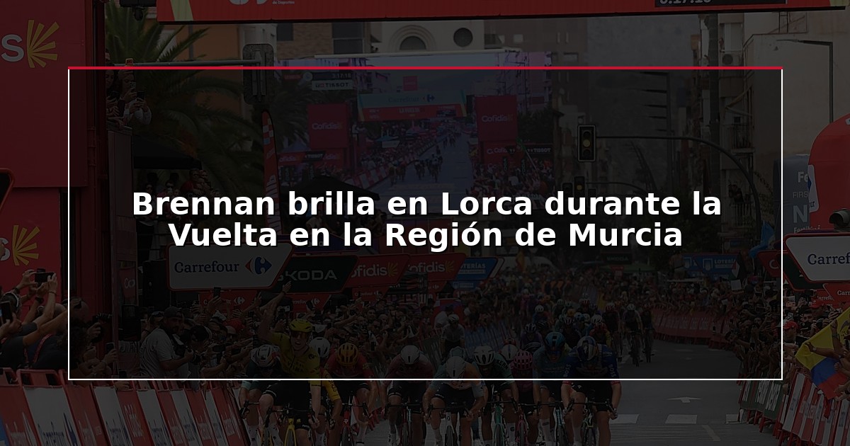 Brennan brilla en Lorca durante la Vuelta en la Región de Murcia