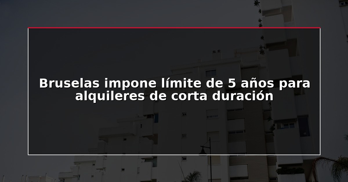 Bruselas impone límite de 5 años para alquileres de corta duración