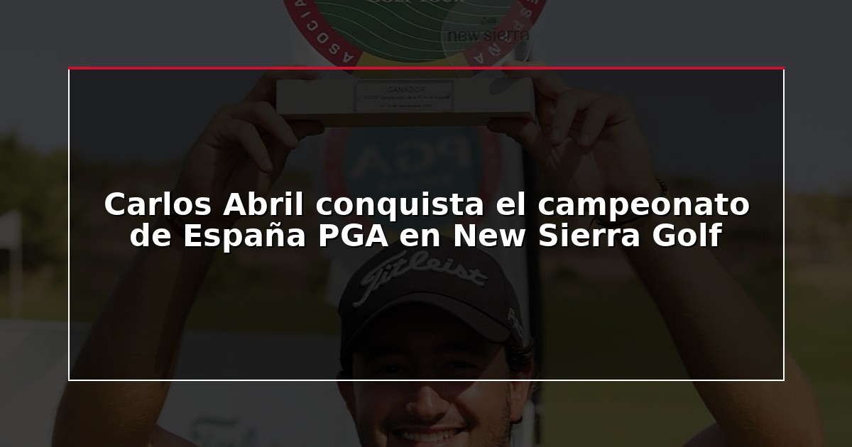 Carlos Abril conquista el campeonato de España PGA en New Sierra Golf