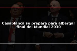 Casablanca se prepara para albergar final del Mundial 2030