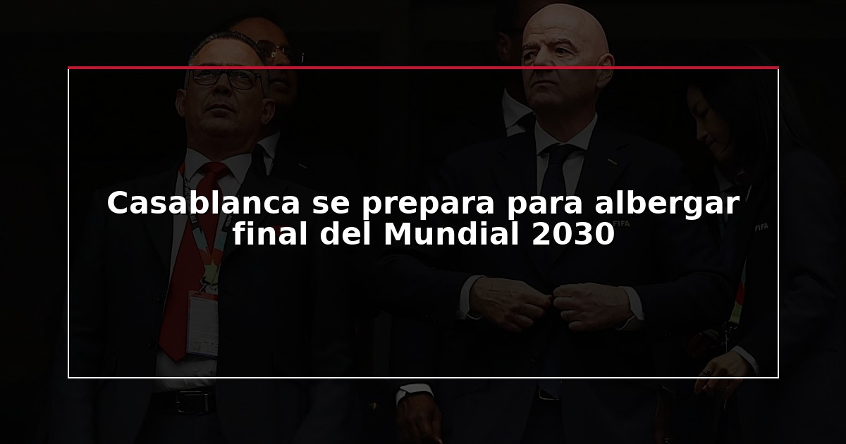 Casablanca se prepara para albergar final del Mundial 2030