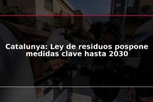 Catalunya: Ley de residuos pospone medidas clave hasta 2030