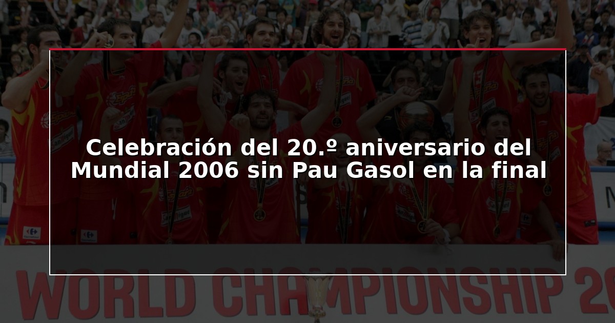 Celebración del 20.º aniversario del Mundial 2006 sin Pau Gasol en la final