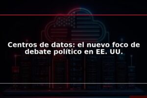 Centros de datos: el nuevo foco de debate político en EE. UU.