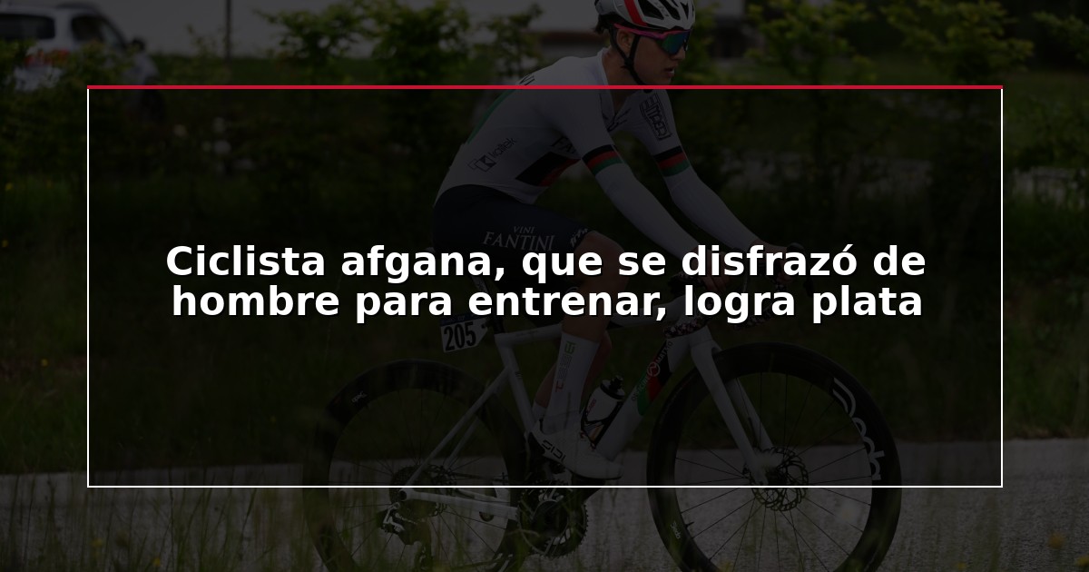 Ciclista afgana, que se disfrazó de hombre para entrenar, logra plata