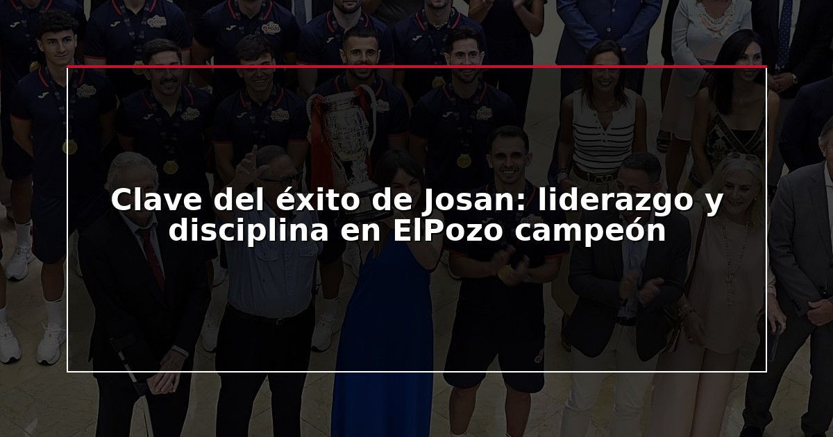 Clave del éxito de Josan: liderazgo y disciplina en ElPozo campeón