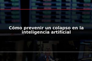 Cómo prevenir un colapso en la inteligencia artificial