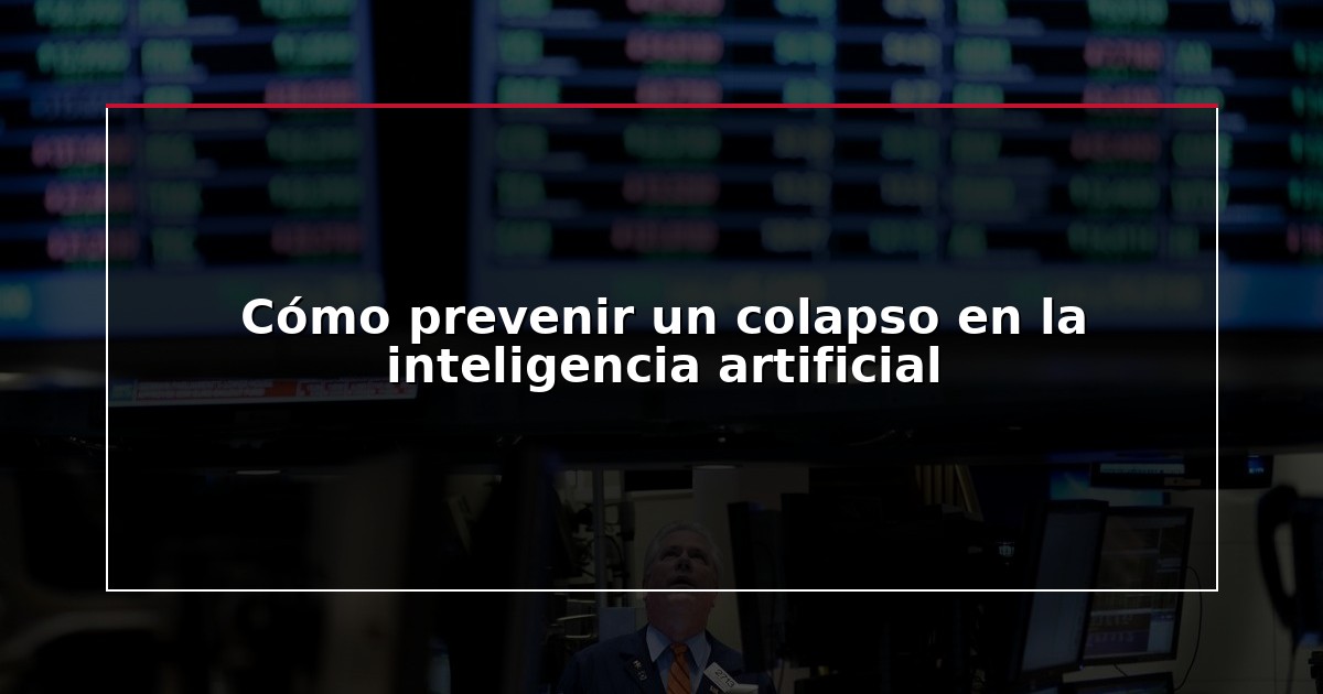 Cómo prevenir un colapso en la inteligencia artificial