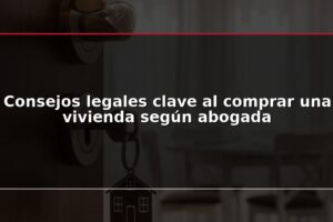 Consejos legales clave al comprar una vivienda según abogada