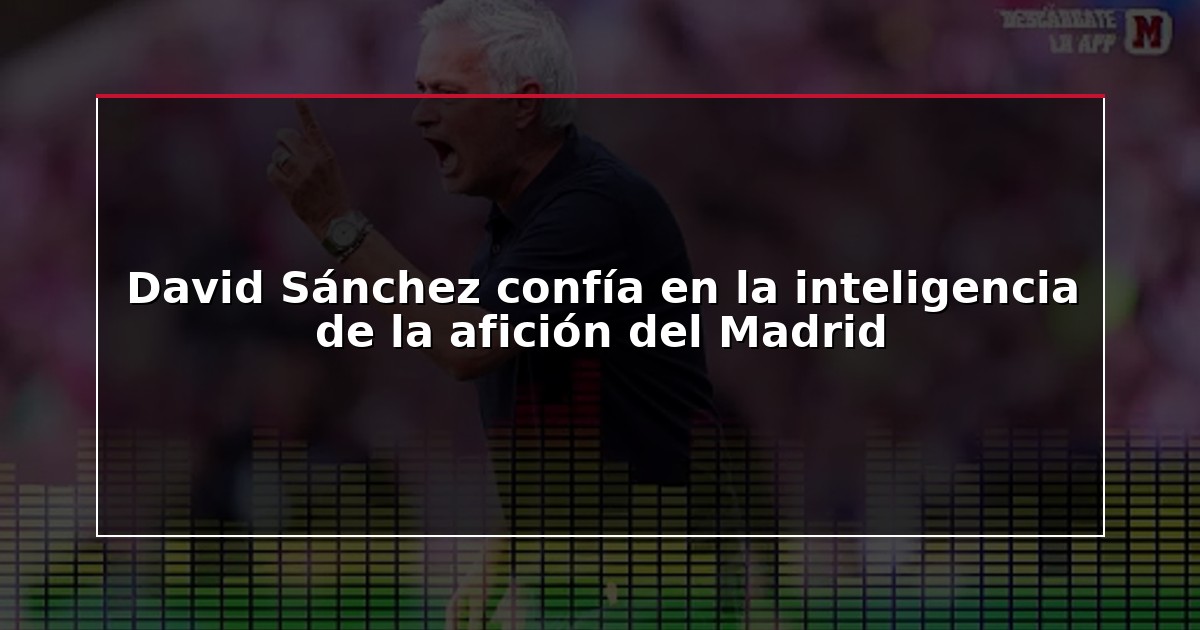 David Sánchez confía en la inteligencia de la afición del Madrid