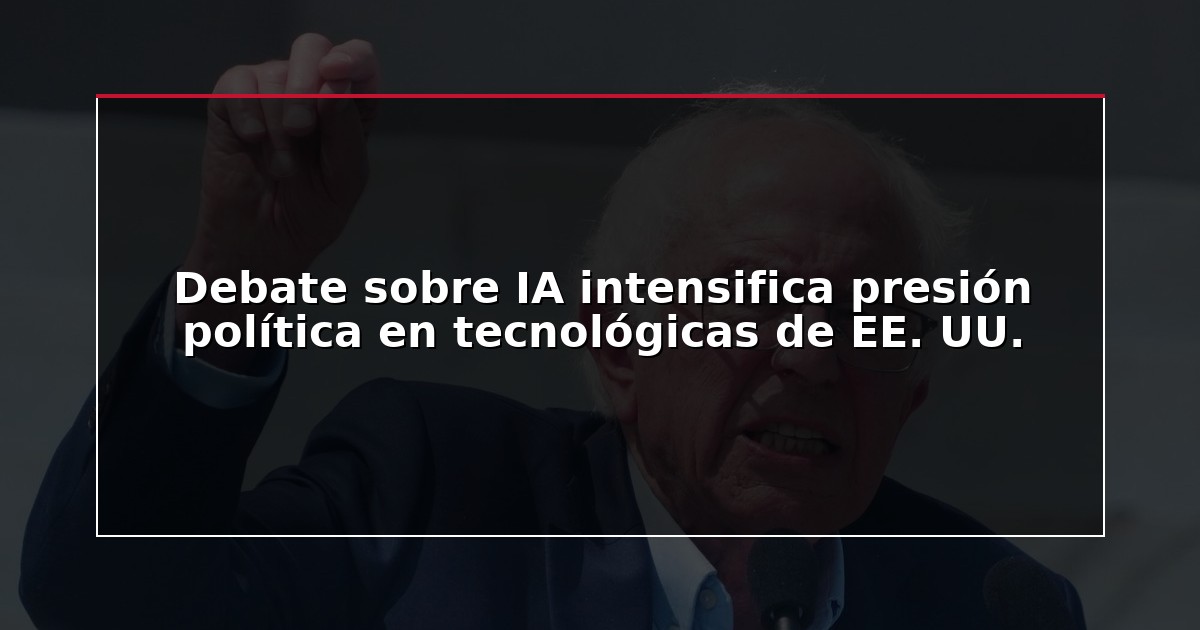 Debate sobre IA intensifica presión política en tecnológicas de EE. UU.
