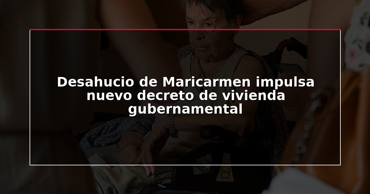 Desahucio de Maricarmen impulsa nuevo decreto de vivienda gubernamental