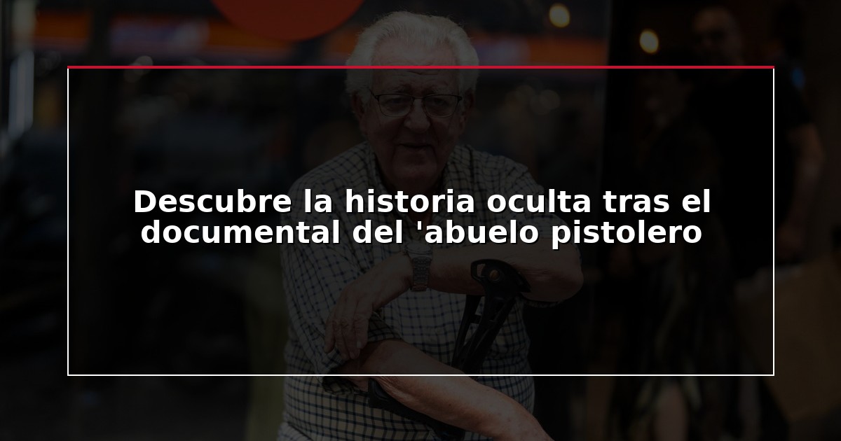 Descubre la historia oculta tras el documental del ‘abuelo pistolero