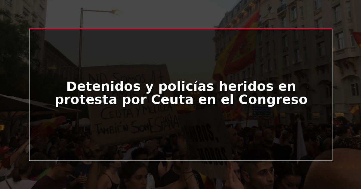 Detenidos y policías heridos en protesta por Ceuta en el Congreso