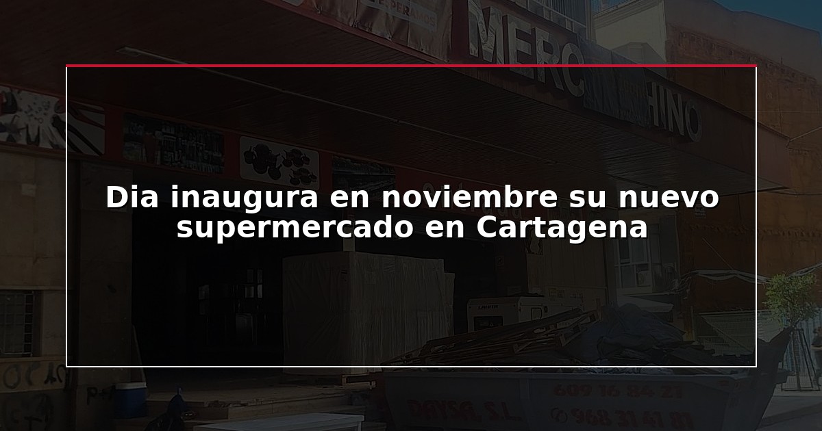 Dia inaugura en noviembre su nuevo supermercado en Cartagena