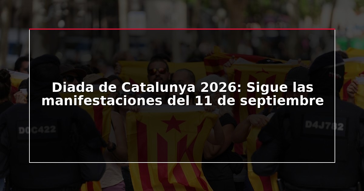 Diada de Catalunya 2026: Sigue las manifestaciones del 11 de septiembre