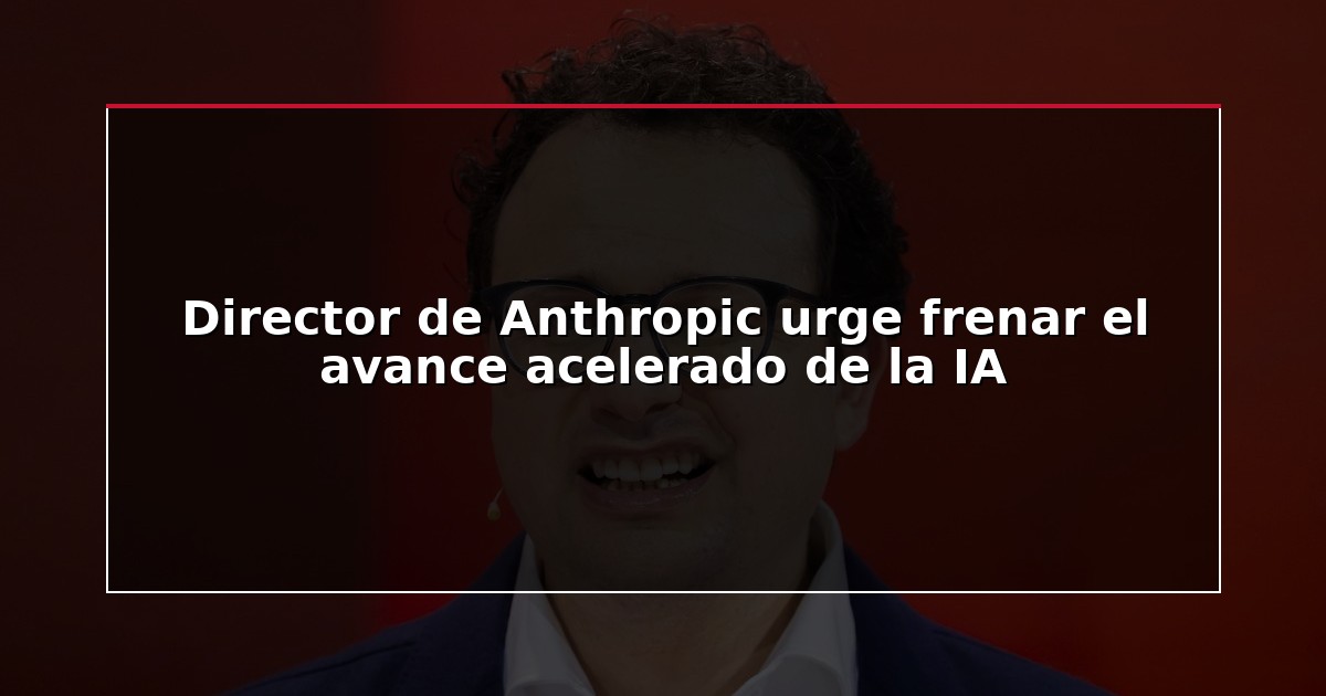 Director de Anthropic urge frenar el avance acelerado de la IA