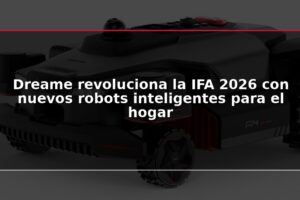 Dreame revoluciona la IFA 2026 con nuevos robots inteligentes para el hogar