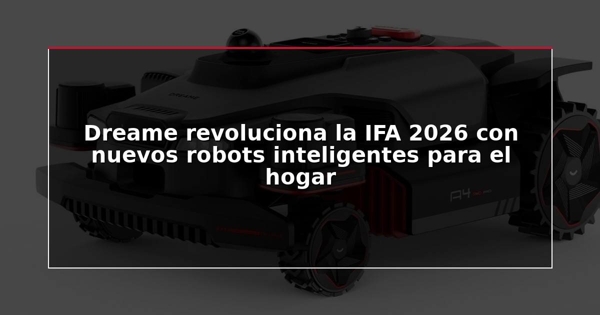 Dreame revoluciona la IFA 2026 con nuevos robots inteligentes para el hogar
