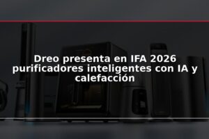 Dreo presenta en IFA 2026 purificadores inteligentes con IA y calefacción