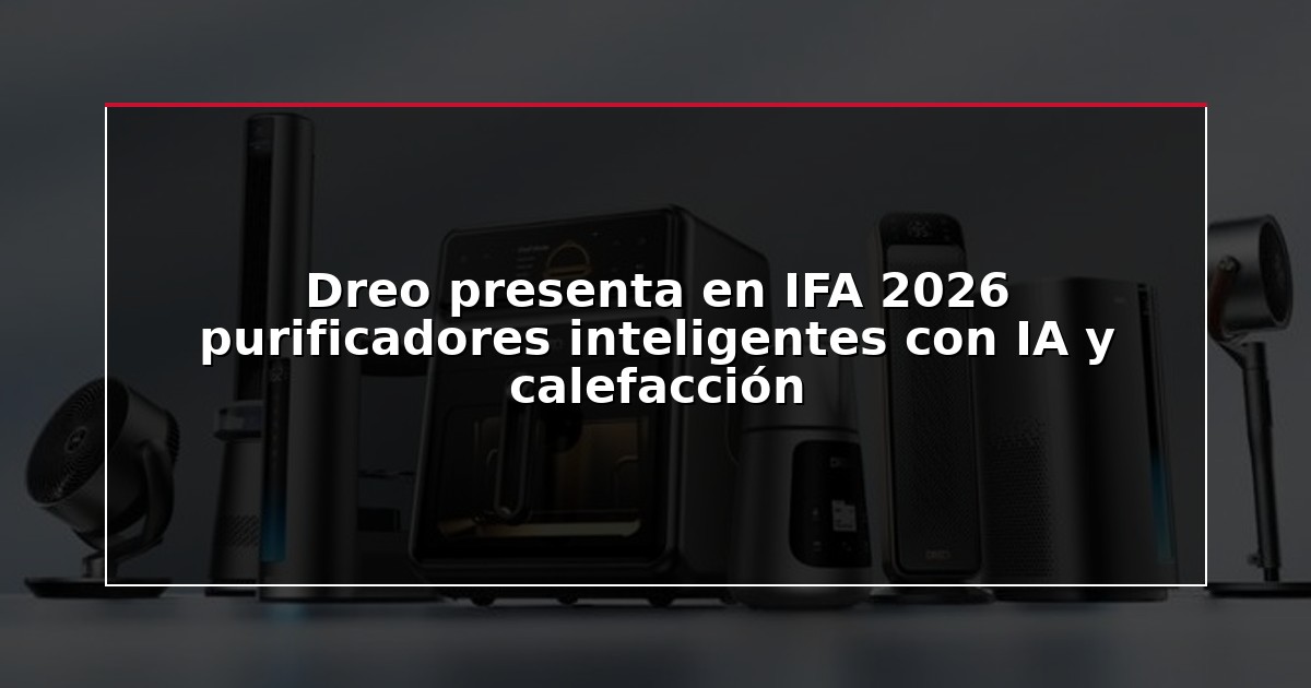 Dreo presenta en IFA 2026 purificadores inteligentes con IA y calefacción