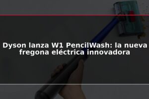 Dyson lanza W1 PencilWash: la nueva fregona eléctrica innovadora