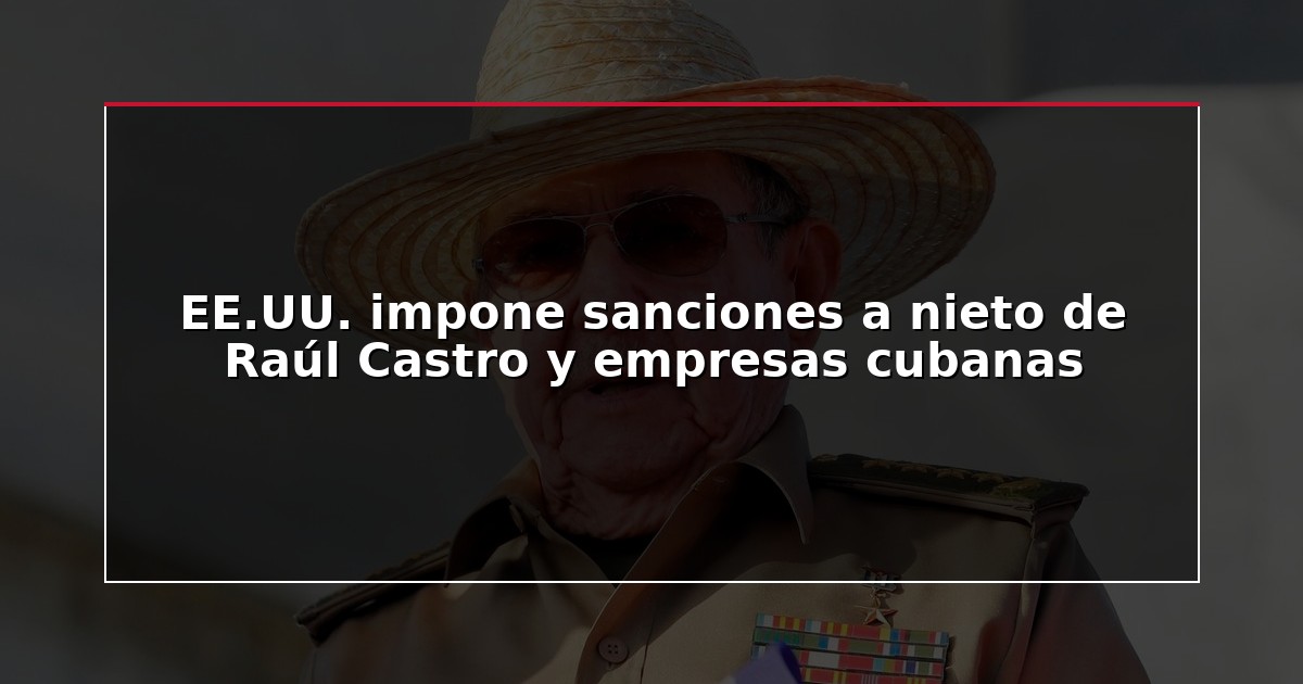 EE.UU. impone sanciones a nieto de Raúl Castro y empresas cubanas