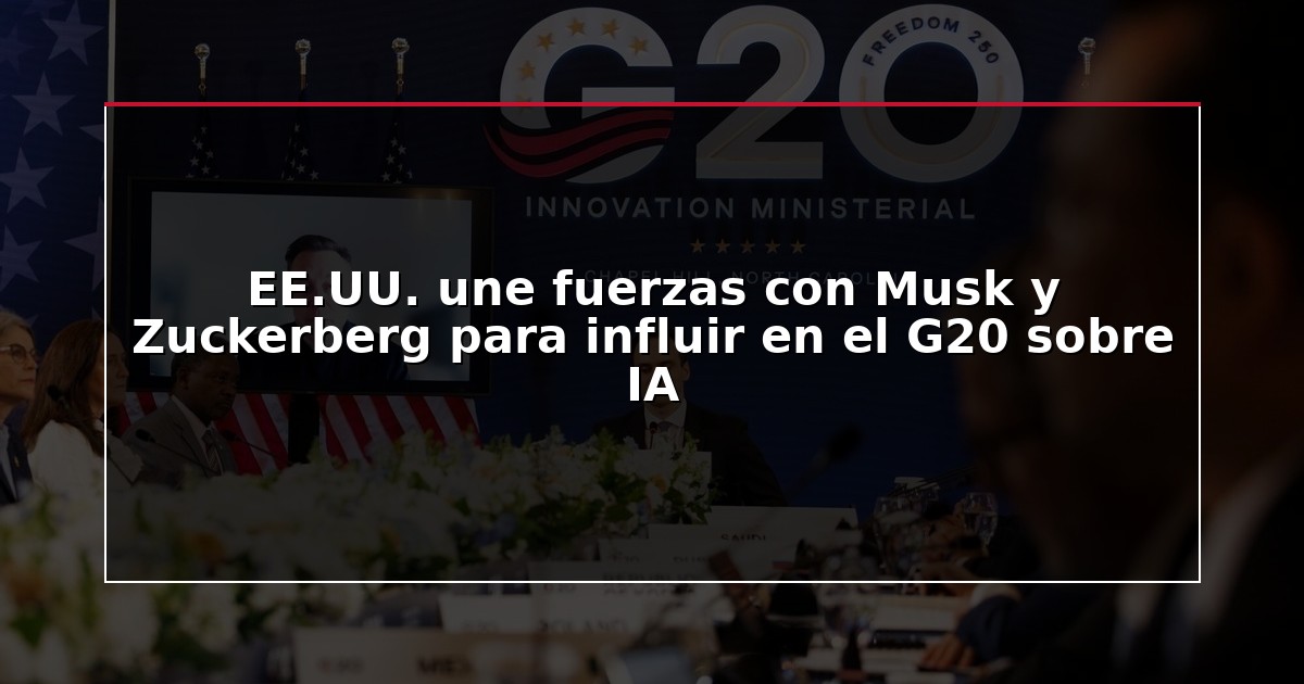 EE.UU. une fuerzas con Musk y Zuckerberg para influir en el G20 sobre IA