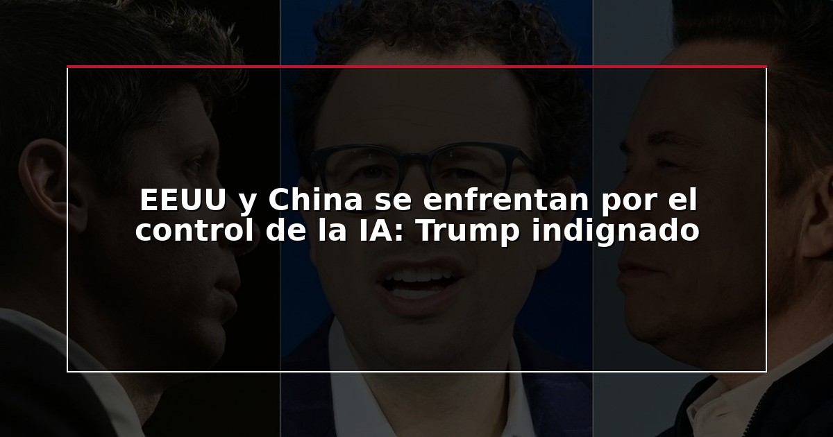 EEUU y China se enfrentan por el control de la IA: Trump indignado