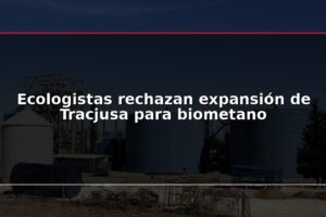 Ecologistas rechazan expansión de Tracjusa para biometano