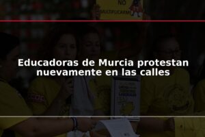 Educadoras de Murcia protestan nuevamente en las calles