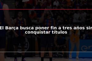 El Barça busca poner fin a tres años sin conquistar títulos