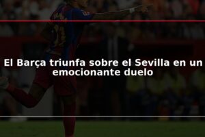 El Barça triunfa sobre el Sevilla en un emocionante duelo