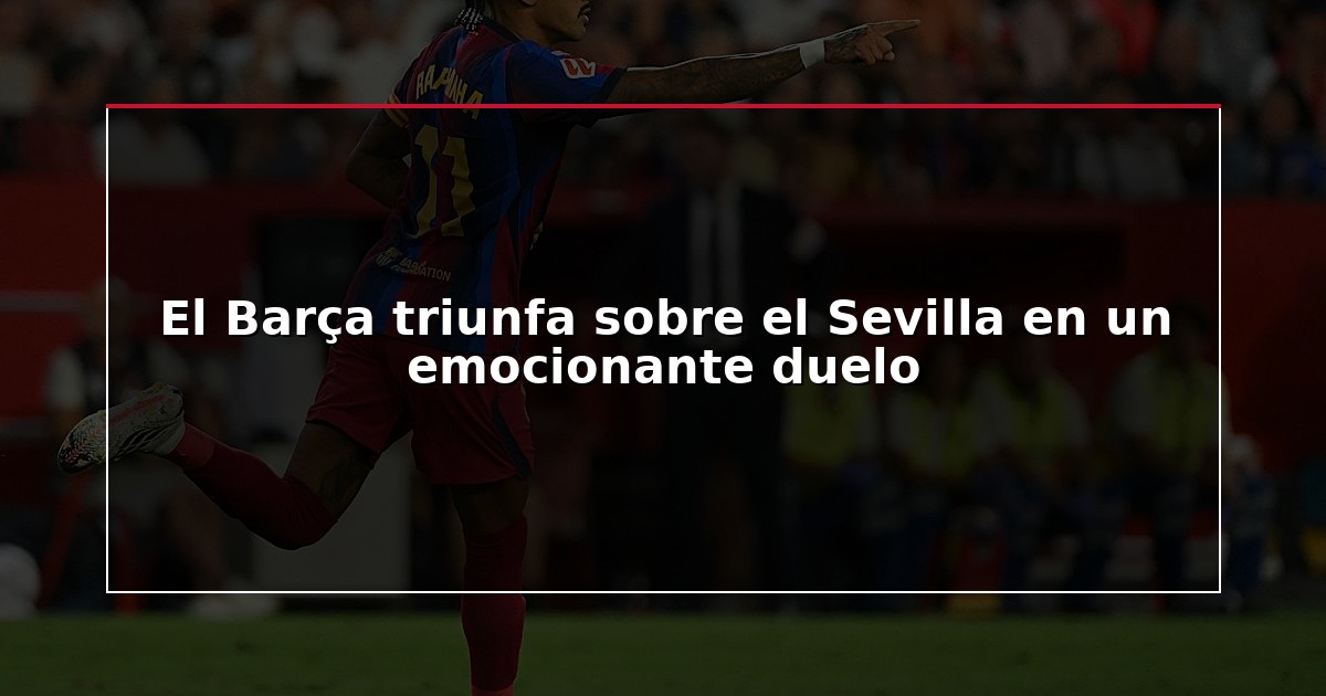 El Barça triunfa sobre el Sevilla en un emocionante duelo