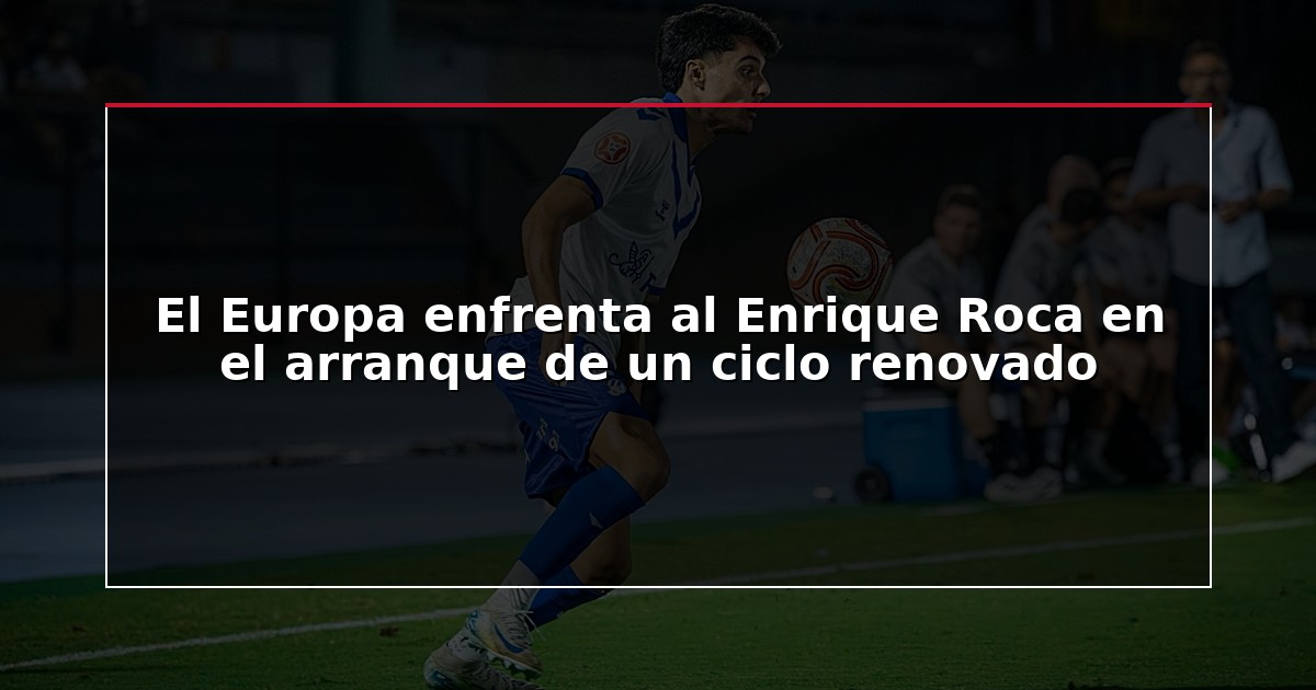 El Europa enfrenta al Enrique Roca en el arranque de un ciclo renovado
