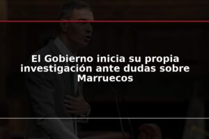 El Gobierno inicia su propia investigación ante dudas sobre Marruecos