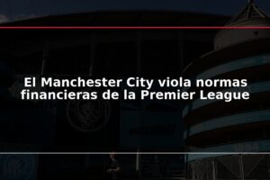El Manchester City viola normas financieras de la Premier League